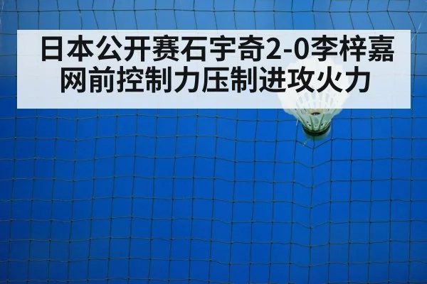 日本公开赛石宇奇2-0李梓嘉 网前控制力压制进攻火力
