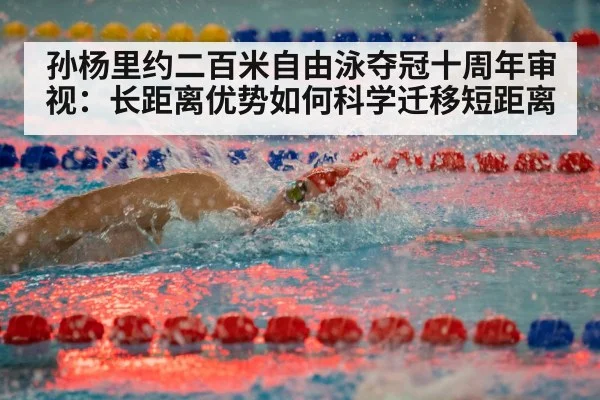 孙杨里约二百米自由泳夺冠十周年审视:长距离优势如何科学迁移短距离