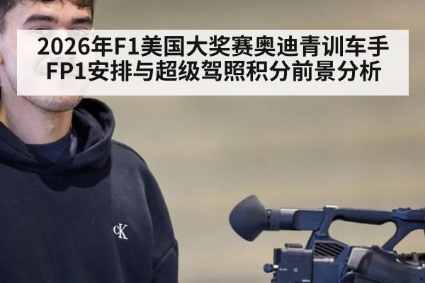 2026年F1美国大奖赛奥迪青训车手FP1安排与超级驾照积分前景分析