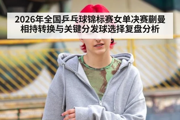 2026年全国乒乓球锦标赛女单决赛蒯曼相持转换与关键分发球选择复盘分析